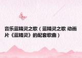 音樂(lè)藍(lán)精靈之歌（藍(lán)精靈之歌 動(dòng)畫片《藍(lán)精靈》的配套歌曲）
