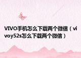 VIVO手機怎么下載兩個微信（vivoy52s怎么下載兩個微信）