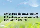 進程androidprocess.acore已停止（android.process.acore已停止運行怎么辦簡介介紹）