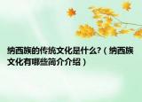納西族的傳統(tǒng)文化是什么?（納西族文化有哪些簡(jiǎn)介介紹）