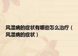 風(fēng)濕病的癥狀有哪些怎么治療（風(fēng)濕病的癥狀）