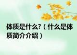 體質(zhì)是什么?（什么是體質(zhì)簡介介紹）