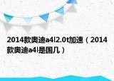 2014款奧迪a4l2.0t加速（2014款奧迪a4l是國幾）