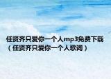 任賢齊只愛你一個(gè)人mp3免費(fèi)下載（任賢齊只愛你一個(gè)人歌詞）