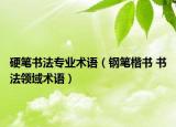 硬筆書(shū)法專(zhuān)業(yè)術(shù)語(yǔ)（鋼筆楷書(shū) 書(shū)法領(lǐng)域術(shù)語(yǔ)）