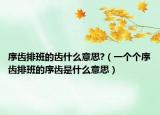 序齒排班的齒什么意思?（一個個序齒排班的序齒是什么意思）
