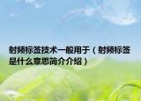 射頻標(biāo)簽技術(shù)一般用于（射頻標(biāo)簽是什么意思簡介介紹）