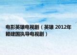 電影英雄電視?。ㄓ⑿?2012年賴(lài)建國(guó)執(zhí)導(dǎo)電視?。? /></span></a>
                        <h2><a href=