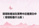塔塔粉是加在蛋黃中還是蛋白中（塔塔粉是什么粉）