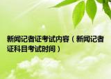 新聞?dòng)浾咦C考試內(nèi)容（新聞?dòng)浾咦C科目考試時(shí)間）