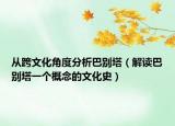從跨文化角度分析巴別塔（解讀巴別塔一個(gè)概念的文化史）