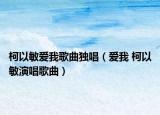 柯以敏愛(ài)我歌曲獨(dú)唱（愛(ài)我 柯以敏演唱歌曲）