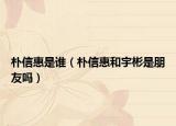樸信惠是誰（樸信惠和宇彬是朋友嗎）