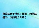 藥監(jiān)局是干什么工作的（藥監(jiān)局是干什么的簡介介紹）