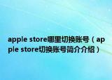 apple store哪里切換賬號（apple store切換賬號簡介介紹）