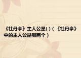 《牡丹亭》主人公是( )（《牡丹亭》中的主人公是哪兩個）