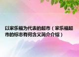 以家樂福為代表的超市（家樂福超市的標(biāo)志有何含義簡(jiǎn)介介紹）