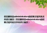 你需要來自administrators的權(quán)限才能對此文件進(jìn)行更改（您需要來自administrators的權(quán)限才能對此文件夾進(jìn)行更改）