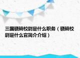 三國(guó)驍騎校尉是什么職務(wù)（驍騎校尉是什么官簡(jiǎn)介介紹）