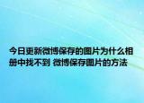 今日更新微博保存的圖片為什么相冊中找不到 微博保存圖片的方法