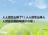 人人貸怎么樣了?（人人貸怎么樣人人貸是正規(guī)的嗎簡(jiǎn)介介紹）