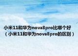 小米11和華為nova8pro比哪個好（小米11和華為nova8pro的區(qū)別）