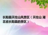 長陽縣天柱山風(fēng)景區(qū)（天柱山 湖北省長陽縣的景區(qū)）
