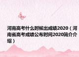 河南高考什么時(shí)候出成績2020（河南省高考成績公布時(shí)間2020簡介介紹）