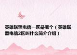 英雄聯(lián)盟電信一區(qū)是哪個(gè)（英雄聯(lián)盟電信2區(qū)叫什么簡(jiǎn)介介紹）
