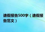 請假報(bào)告500字（請假報(bào)告范文）