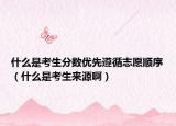 什么是考生分?jǐn)?shù)優(yōu)先遵循志愿順序（什么是考生來(lái)源?。? /></span></a>
                        <h2><a href=