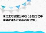 永恒之塔哪里出神石（永恒之塔中實(shí)體發(fā)動石在哪買簡介介紹）