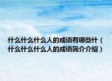 什么什么什么人的成語(yǔ)有哪些什（什么什么什么人的成語(yǔ)簡(jiǎn)介介紹）