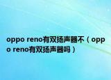 oppo reno有雙揚(yáng)聲器不（oppo reno有雙揚(yáng)聲器嗎）
