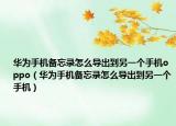 華為手機備忘錄怎么導出到另一個手機oppo（華為手機備忘錄怎么導出到另一個手機）