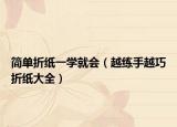 簡(jiǎn)單折紙一學(xué)就會(huì)（越練手越巧折紙大全）