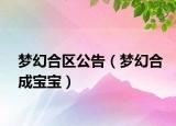 夢幻合區(qū)公告（夢幻合成寶寶）