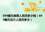 699美元換算人民幣多少錢（699美元合計人民幣多少）