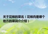 關(guān)于花椒的菜名（花椒肉是哪個地方的菜簡介介紹）