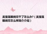 美寶蓮眼線膏干了怎么辦?（美寶蓮眼線膏怎么樣簡(jiǎn)介介紹）