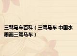 三駕馬車(chē)百科（三駕馬車(chē) 中國(guó)水墨畫(huà)三駕馬車(chē)）