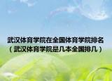 武漢體育學(xué)院在全國(guó)體育學(xué)院排名（武漢體育學(xué)院是幾本全國(guó)排幾）