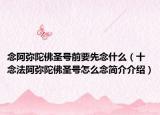 念阿彌陀佛圣號(hào)前要先念什么（十念法阿彌陀佛圣號(hào)怎么念簡(jiǎn)介介紹）