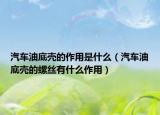 汽車油底殼的作用是什么（汽車油底殼的螺絲有什么作用）