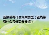 亞熱帶有什么氣候類型（亞熱帶有什么氣候簡(jiǎn)介介紹）