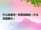 什么說造句一年級(jí)簡(jiǎn)單的（什么說遺腹女）