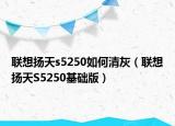 聯(lián)想揚(yáng)天s5250如何清灰（聯(lián)想揚(yáng)天S5250基礎(chǔ)版）