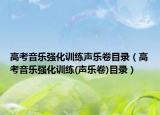 高考音樂強(qiáng)化訓(xùn)練聲樂卷目錄（高考音樂強(qiáng)化訓(xùn)練(聲樂卷)目錄）