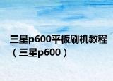 三星p600平板刷機(jī)教程（三星p600）