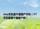 vivo手機(jī)是不是國產(chǎn)手機(jī)（VT手機(jī)是哪個(gè)國家產(chǎn)的）